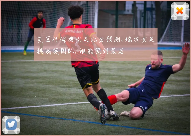 英国对瑞典女足比分预测,瑞典女足挑战英国队,谁能笑到最后