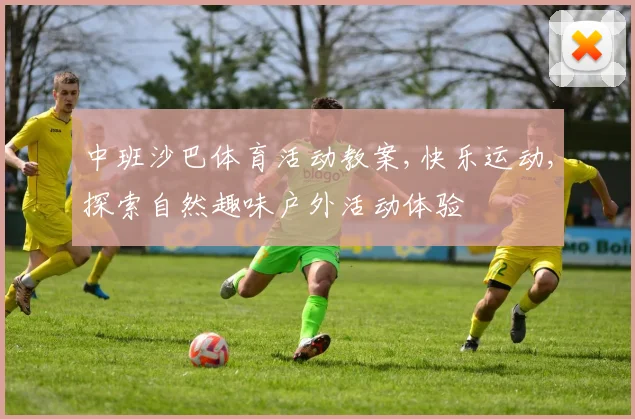中班沙巴体育活动教案,快乐运动,探索自然趣味户外活动体验