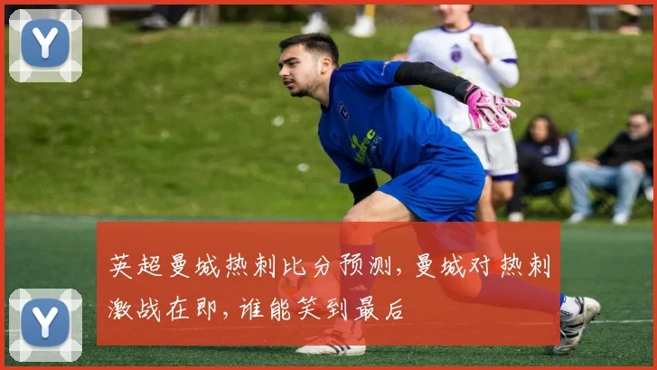 英超曼城热刺比分预测,曼城对热刺激战在即,谁能笑到最后