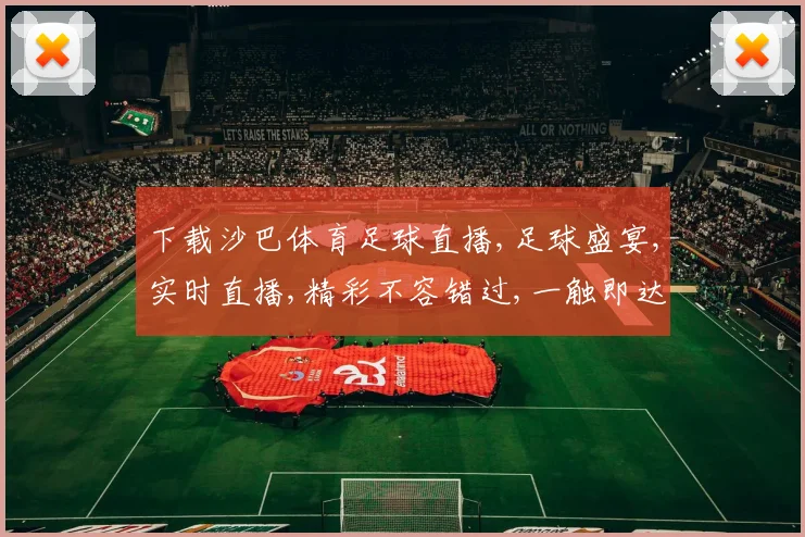 下载沙巴体育足球直播,足球盛宴,实时直播,精彩不容错过,一触即达