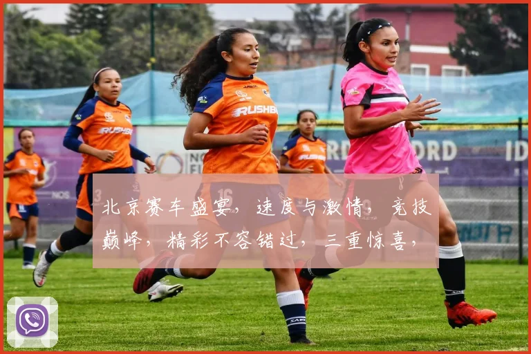 北京赛车盛宴，速度与激情，竞技巅峰，精彩不容错过，三重惊喜，等你来战